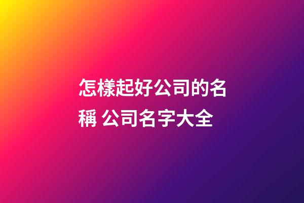 怎樣起好公司的名稱 公司名字大全-第1張-公司起名-玄機派